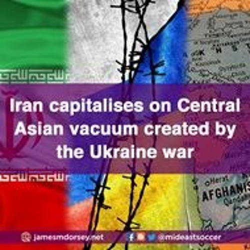 Iran Capitalises On Central Asian Vacuum Created By The Ukraine War