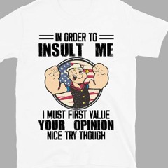 Popeye In Order To Insult Me I Must First Value Your Opinion Nice Try Though T-Shirt