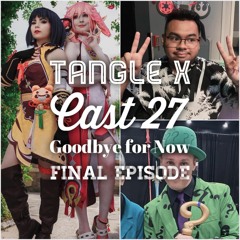 Tangle x Cast 27: Goodbye for Now
