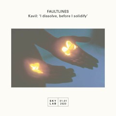 Faultlines E10 - Kavil: "I dissolve, before I solidify"