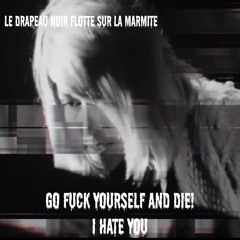 Go Fuck Yourself And Die, I Hate You