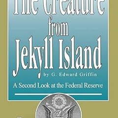 READ DOWNLOAD% The Creature from Jekyll Island: A Second Look at the Federal Reserve $BOOK^ By