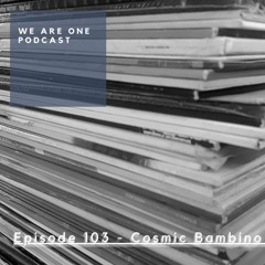 We Are One Podcast Episode 103 - Cosmic Bambino