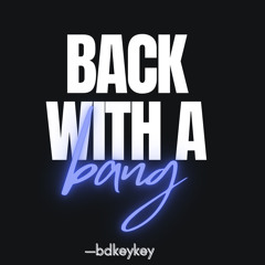 BACK WITH A BANG 💥-BDKEYKEY