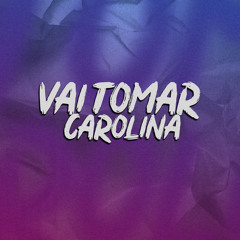 VAI TOMAR CAROLINA