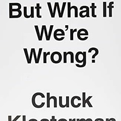 Get PDF But What If We're Wrong?: Thinking About the Present As If It Were the Past by  Chuck Kloste