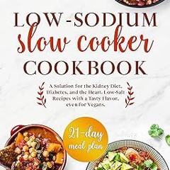 [PDF@] [D0wnload] LOW-SODIUM SLOW COOKER COOKBOOK: A Solution for the Kidney Diet, Diabetes, an