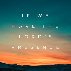 If We Have the Lord's Presence