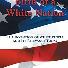 [Download] KINDLE 📮 Birth of a White Nation: The Invention of White People and Its R