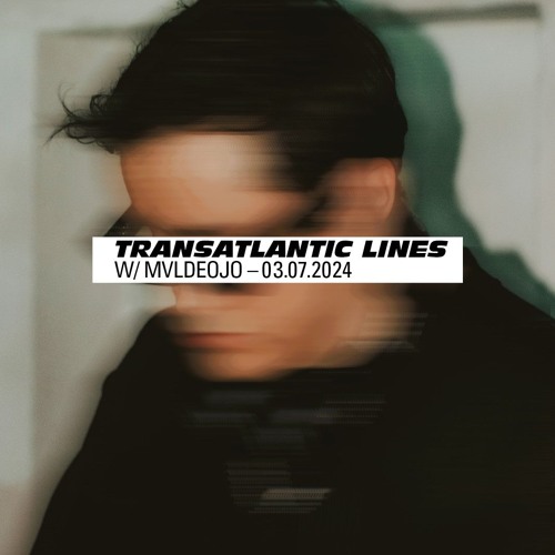 023 Transatlantic Lines w/ MVLDEOJO — 03.07.2024