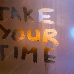 TAKE YOUR TIME