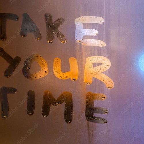 TAKE YOUR TIME