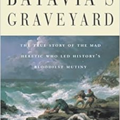 [READ] EBOOK ✏️ Batavia's Graveyard: The True Story of the Mad Heretic Who Led Histor