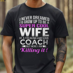 Never Dreamed Id Grow Up To Be A Super Cool Wife Of A Freaking A Awesome Coach Unisex T Shirt