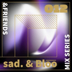 &FRIENDS MIX SERIES 012 - sad. & Blo͞o