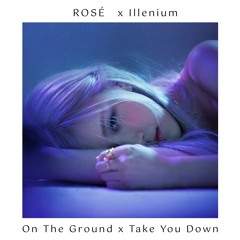 ROSÉ x Illenium - On The Ground x Take You Down