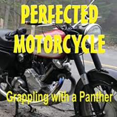 READ EBOOK 📫 The Perfected Motorcycle: Grappling with a Panther by  Nick Adams [EPUB