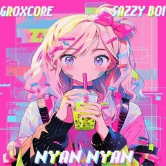 Groxcore - Nyan Nyan (feat. Sazzy Boi)