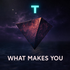 T - What Makes You