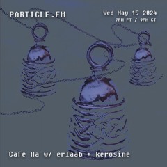 Cafe Ha w/ erlaab + kerosine - May 15th 2024