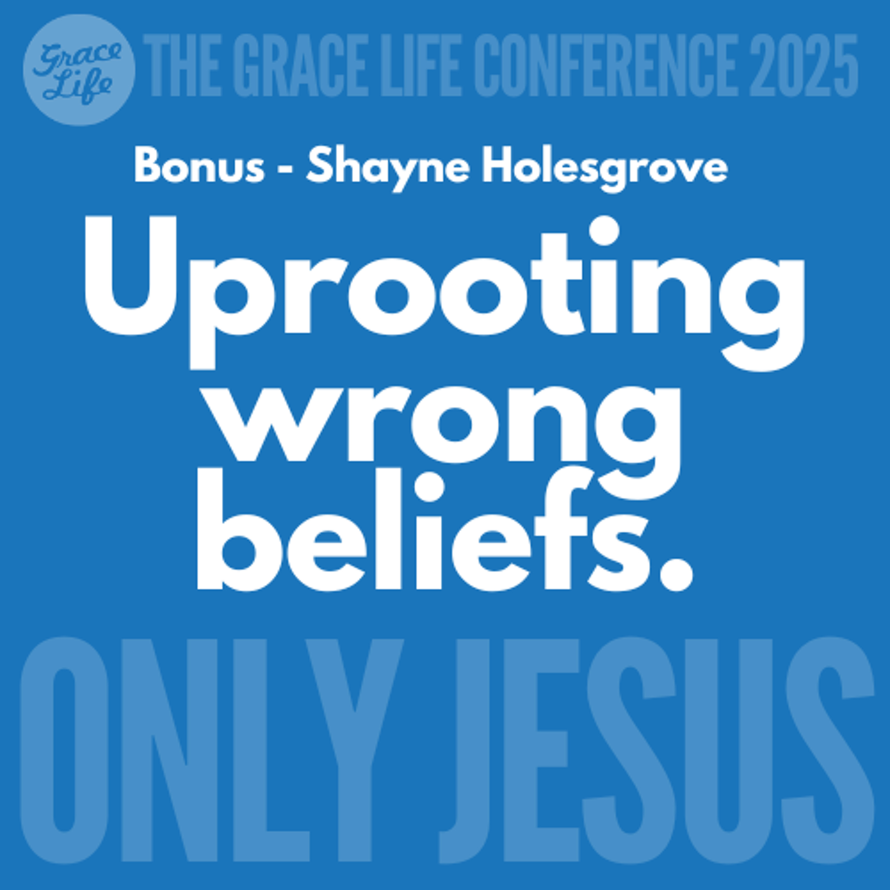 6-Uprooting Wrong Beliefs (Shayne) - BONUS - Only Jesus Conference
