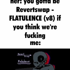 you gotta be Revertswap - FLATULENCE (v8) if you think we're fucking