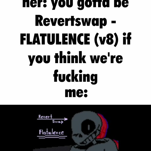 you gotta be Revertswap - FLATULENCE (v8) if you think we're fucking