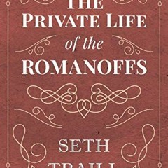 [GET] [EPUB KINDLE PDF EBOOK] The Private Life of the Romanoffs by  Seth Traill ✉️