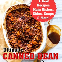 (⚡READ⚡) Ultimate Canned Bean Recipes: 125 Recipes Main Dishes, Sides, Soups & M