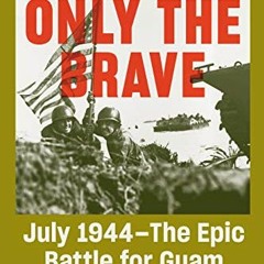 Read [KINDLE PDF EBOOK EPUB] Only the Brave: July 1944--The Epic Battle for Guam (Ame
