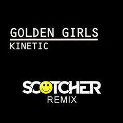 Golden Girls - Kinetic (Scotcher Remix) FREE DOWNLOAD
