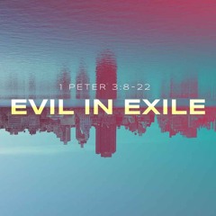Sermon: "Evil In Exile" // 1 Peter 3:8-22