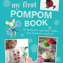 [GET] [PDF EBOOK EPUB KINDLE] My First Pompom Book: 35 fantastic and fun crafts for c