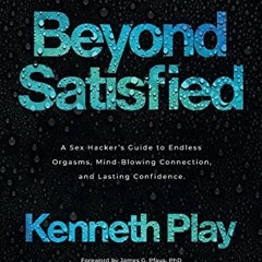 Access [KINDLE PDF EBOOK EPUB] Beyond Satisfied: A Sex Hacker's Guide to Endless Orgasms, Mind-Blowi