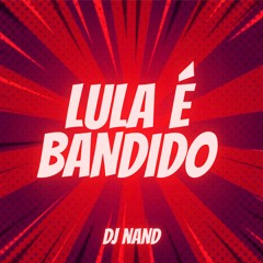LULA É BANDIDO - DJ NAND
