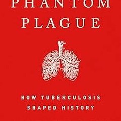 Read✔ ebook✔ ⚡PDF⚡ The Phantom Plague: How Tuberculosis Shaped History