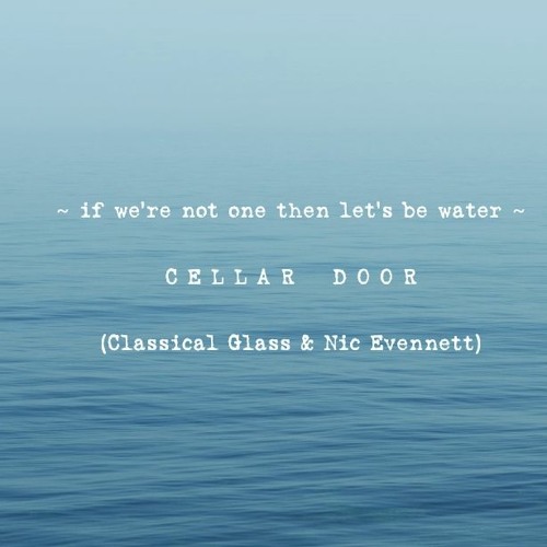 If We're Not One Then Let's Be Water (Nic Evennett and Classical Glass as Cellar Door)
