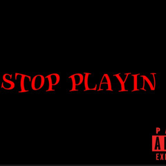 STOP PLAYIN