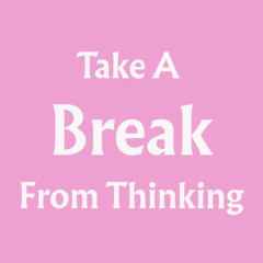 Take A Break From Thinking