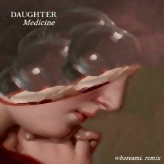 Daughter - Medicine (whereami. Remix) (TY FOR 2K)