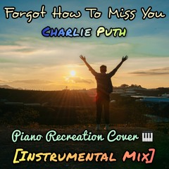 Forgot How To Miss You - Charlie Puth | Piano Recreation Cover [Instrumental Mix]