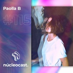 NUCLEOCAST #115 - Paolla B