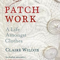 [VIEW] [EBOOK EPUB KINDLE PDF] Patch Work: A Life Amongst Clothes by  Claire Wilcox 📄