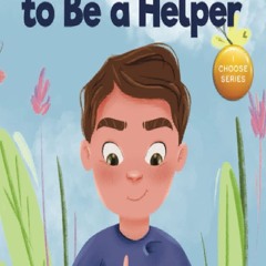 [DOWNLOAD]⚡PDF❤ I Choose to Be a Helper: A Colorful, Picture Book About Being