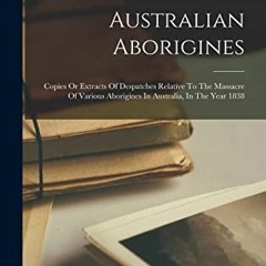 #* Australian Aborigines, Copies Or Extracts Of Despatches Relative To The Massacre Of Various