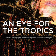 Get EBOOK 📙 An Eye for the Tropics: Tourism, Photography, and Framing the Caribbean