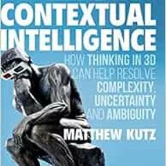 Get EPUB KINDLE PDF EBOOK Contextual Intelligence: How Thinking in 3D Can Help Resolve Complexity, U