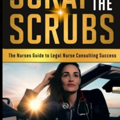 Access PDF 💗 Scrap The Scrubs: The Nurses Guide to Legal Nurse Consulting Success by