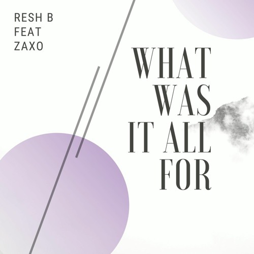 WHAT WAS IT ALL FOR - RESH B feat ZAXO