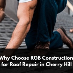 Why Choose RGB Construction For Roof Repair In Cherry Hill